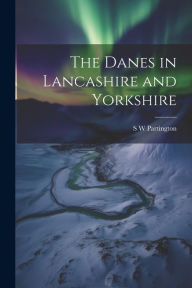 Title: The Danes in Lancashire and Yorkshire, Author: S W Partington
