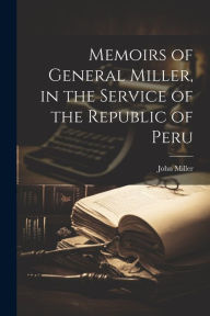 Title: Memoirs of General Miller, in the Service of the Republic of Peru, Author: John 1787-1858 Miller