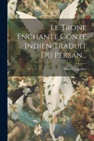 Title: Le Trone Enchante Conte Indien Traduit Du Persan..., Author: Daniel Lescallier