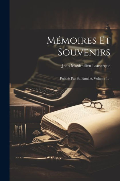 Mémoires Et Souvenirs: Publiés Par Sa Famille, Volume 1... by Jean ...