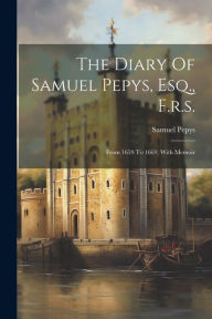 Title: The Diary Of Samuel Pepys, Esq., F.r.s.: From 1659 To 1669, With Memoir, Author: Samuel Pepys