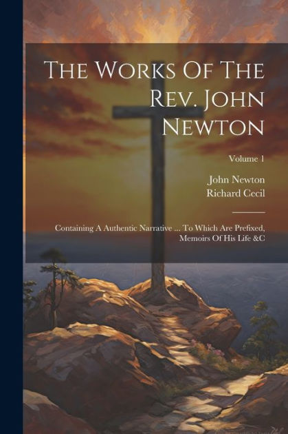 The Works Of The Rev. John Newton: Containing A Authentic Narrative ...