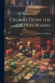 Title: Crumbs From the Chess-Board, Author: Charles A Gilberg