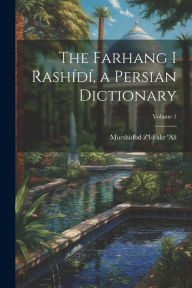 Title: The Farhang i Rashï¿½dï¿½, a Persian dictionary; Volume 1, Author: Murshidbd Z'L-Fakr 'Ali