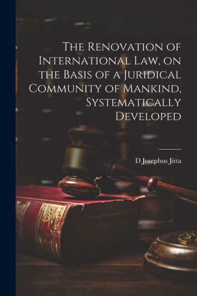 The Renovation of International law, on the Basis of a Juridical Community of Mankind, Systematically Developed