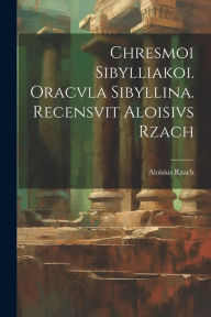 Title: Chresmoi sibylliakoi. Oracvla sibyllina. Recensvit Aloisivs Rzach, Author: Aloisius Rzach