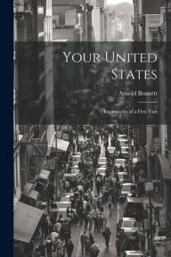 Title: Your United States: Impressions of a first visit, Author: Arnold Bennett