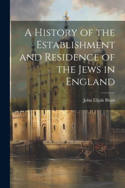 A History of the Establishment and Residence of the Jews in England by ...