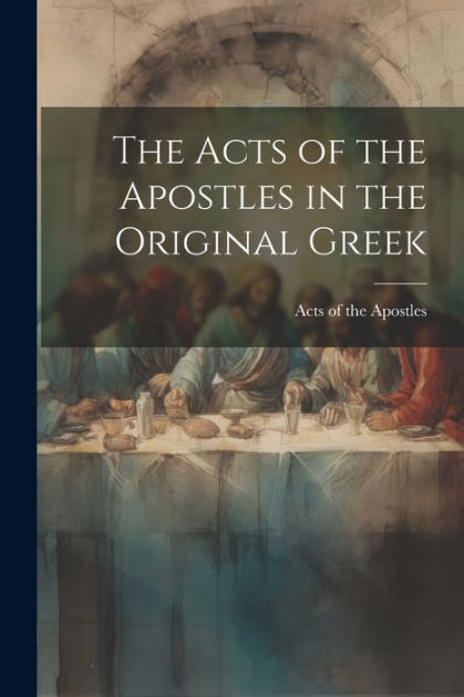 The Acts of the Apostles in the Original Greek by Acts of the Apostles ...