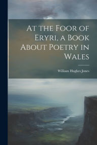 Title: At the Foor of Eryri, a Book About Poetry in Wales, Author: William Hughes Jones