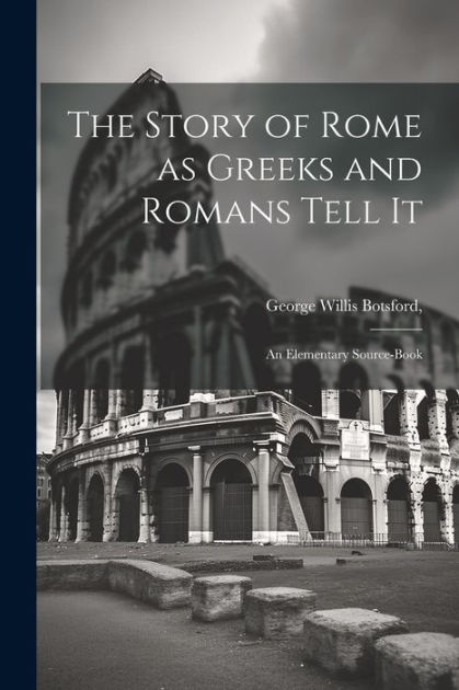 The Story of Rome as Greeks and Romans Tell it; an Elementary Source ...