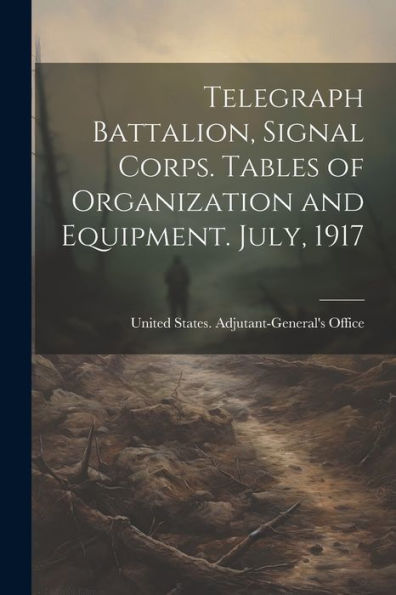 Telegraph Battalion, Signal Corps. Tables of Organization and Equipment ...