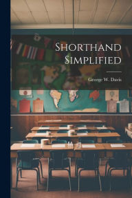 Title: Shorthand Simplified, Author: George W. Davis