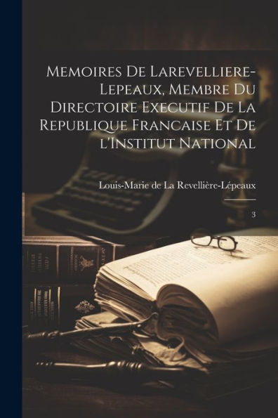 Memoires de LarevelliereLepeaux, membre du Directoire executif de la