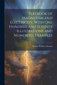 Title: Textbook of Magnetism and Electricity, With one Hundred and Seventy Illustrations and Numerous Examples, Author: Robert Wallace Stewart