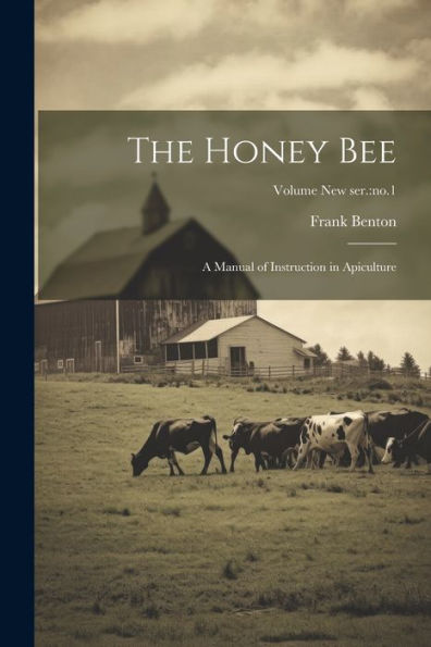 The Honey Bee: A Manual of Instruction Apiculture; Volume new ser.:no.1