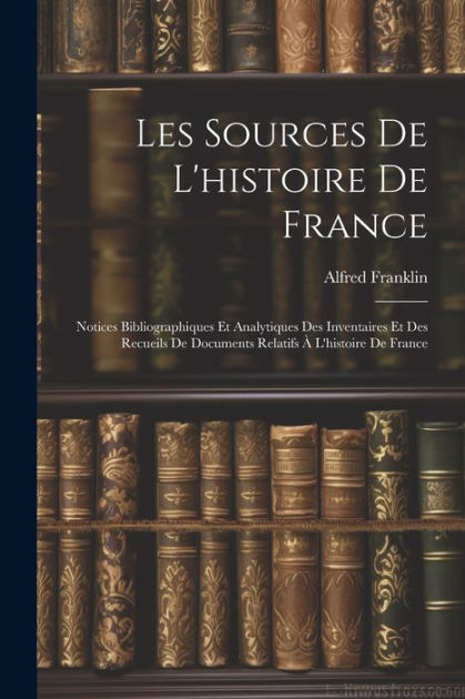 Les Sources De L'histoire De France: Notices Bibliographiques Et ...