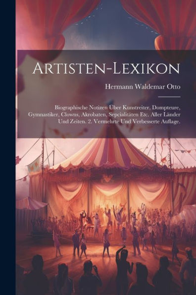 Artisten-Lexikon: Biographische Notizen ï¿½ber Kunstreiter, Dompteure, Gymnastiker, Clowns, Akrobaten, Sepcialitï¿½ten etc. aller Lï¿½nder und Zeiten. 2. vermehrte und verbesserte Auflage.