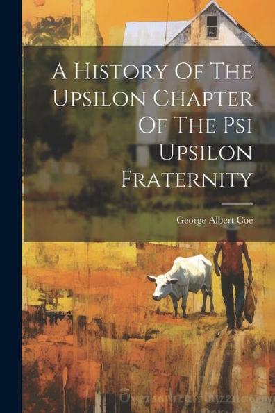 A History Of The Upsilon Chapter Of The Psi Upsilon Fraternity by