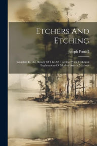 Title: Etchers And Etching: Chapters In The History Of The Art Together With Technical Explanations Of Modern Artistic Methods, Author: Joseph Pennell