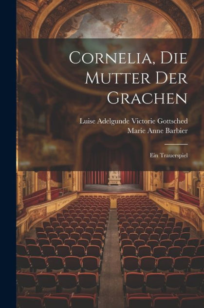 Cornelia, Die Mutter Der Grachen: Ein Trauerspiel by Marie Anne Barbier ...