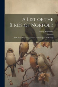 Title: A List of the Birds of Norfolk: With Remarks on the General Ornithology of the County, Author: Henry Stevenson