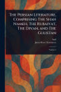 The Persian Literature, Comprising The Shah Nameh, The Rubaiyat, The Divan, and The Gulistan