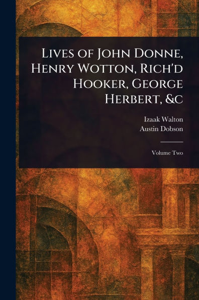 Lives of John Donne, Henry Wotton, Rich'd Hooker, George Herbert, &c