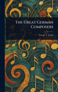 Title: The Great German Composers, Author: George T (George Titus) Ferris