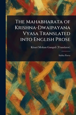 The Mahabharata of Krishna-Dwaipayana Vyasa Translated Into English Prose
