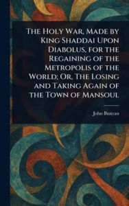 Title: The Holy War, Made by King Shaddai Upon Diabolus, for the Regaining of the Metropolis of the World; Or, The Losing and Taking Again of the Town of Mansoul, Author: John Bunyan
