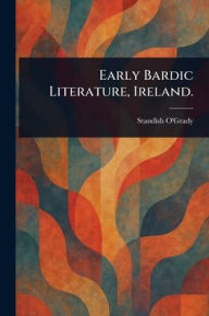 Title: Early Bardic Literature, Ireland., Author: Standish O'Grady