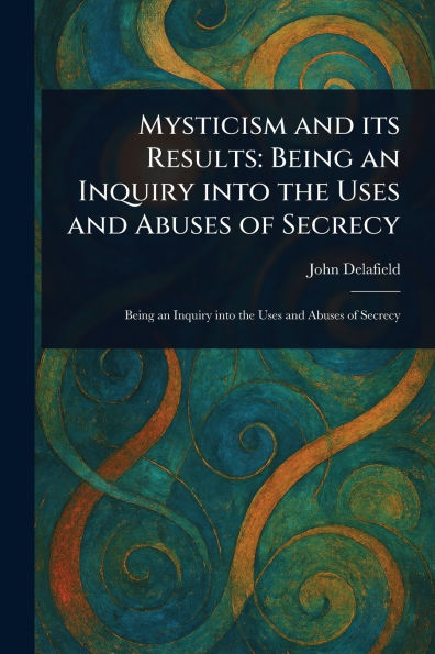 Mysticism and Its Results: Being an Inquiry Into the Uses and Abuses of Secrecy