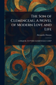 Title: The Son of Clemenceau, A Novel of Modern Love and Life, Author: Alexandre Dumas