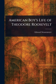 Title: American Boy's Life of Theodore Roosevelt, Author: Edward Stratemeyer