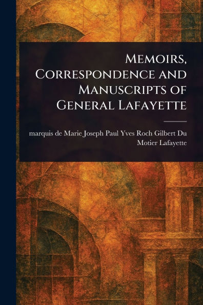 Memoirs, Correspondence and Manuscripts of General Lafayette