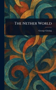 Title: The Nether World, Author: George Gissing
