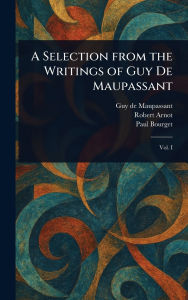 Title: A Selection From the Writings of Guy De Maupassant, Author: Guy de Maupassant