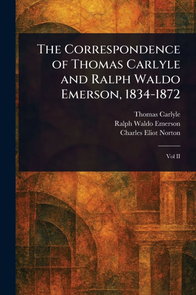 The Correspondence of Thomas Carlyle and Ralph Waldo Emerson, 1834-1872