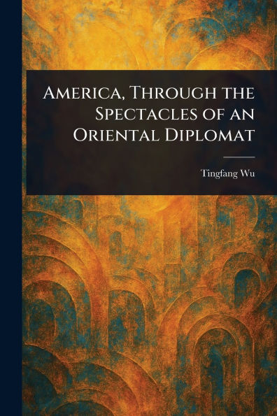 America, Through the Spectacles of an Oriental Diplomat