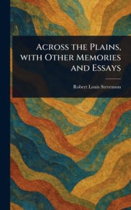Title: Across the Plains, With Other Memories and Essays, Author: Robert Louis Stevenson