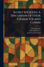 Secret Societies: A Discussion of Their Character and Claims