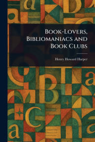 Title: Book-Lovers, Bibliomaniacs and Book Clubs, Author: Henry Howard Harper