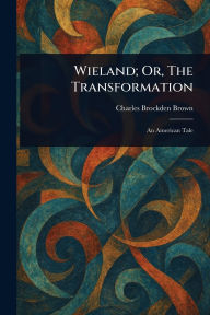 Title: Wieland; Or, The Transformation, Author: Charles Brockden Brown