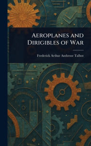 Title: Aeroplanes and Dirigibles of War, Author: Frederick Arthur Ambrose Talbot