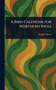 Title: A Bird Calendar for Northern India, Author: Douglas Dewar
