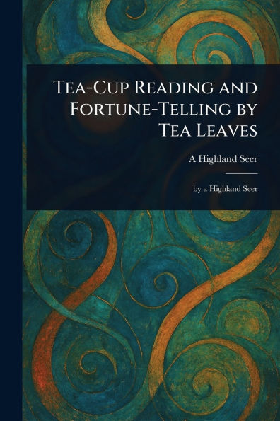 Tea-Cup Reading and Fortune-Telling by Tea Leaves