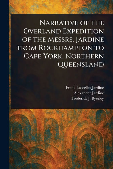Narrative of the Overland Expedition Messrs. Jardine From Rockhampton to Cape York, Northern Queensland