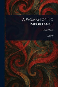 Title: A Woman of No Importance, Author: Oscar Wilde