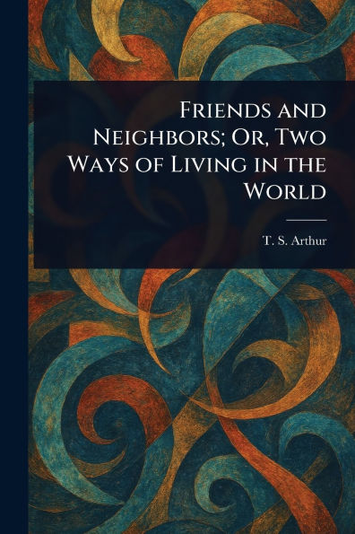 Friends and Neighbors; Or, Two Ways of Living the World